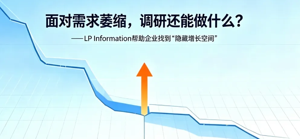 面对需求萎缩，调研还能做什么？——LP Information帮助企业找到“隐藏增长空间”